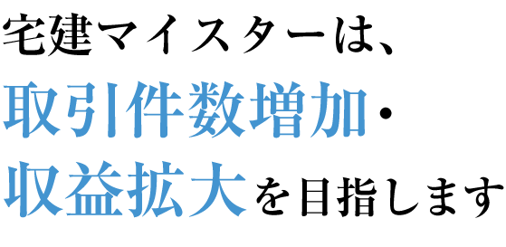 宅建マイスターは、取引件数増加・収益拡大を目指します
